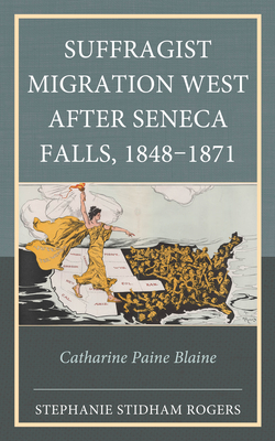 Suffragist Migration West after Seneca Falls, 1848-1871: Catharine Paine Blaine - Rogers, Stephanie Stidham