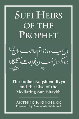 Sufi Heirs of the Prophet: The Indian Naqshbandiyya and the Rise of the Mediating Sufi Shaykh - Buehler, Arthur F, and Schimmel, Annemarie (Foreword by)