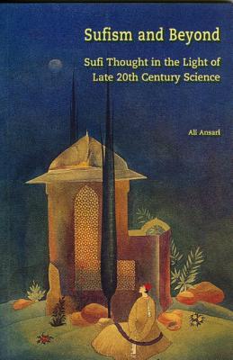 Sufism and Beyond: Sufi Thought in the Light of Late 20th C Science - Ansari, Ali M, Professor