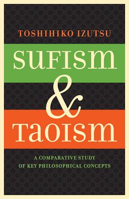 Sufism and Taoism: A Comparative Study of Key Philosophical Concepts - Izutsu, Toshihiko