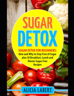 Sugar Detox: Sugar Detox for Beginners: How and Why to Stay Free of Sugar plus 30 Breakfast, Lunch and Dinner Sugar Free Recipes