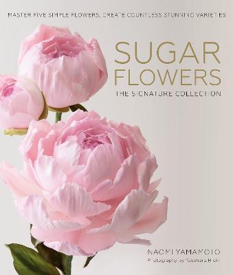 Sugar Flowers: The Signature Collection: Master five simple flowers, create countless stunning varieties - Yamamoto, Naomi, and Hioki, Takeharu (Photographer), and Weaver, Jenny (Editor)