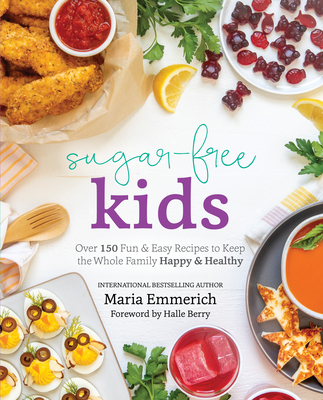 Sugar-Free Kids: Over 150 Fun & Easy Recipes to Keep the Whole Family Happy & Healthy - Emmerich, Maria