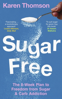 Sugar Free: The 8-Week Plan to Freedom from Sugar and Carb Addiction - Thomson, Karen