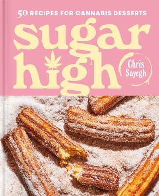 Sugar High: 50 Recipes for Cannabis Desserts: A Cookbook - Sayegh, Chris