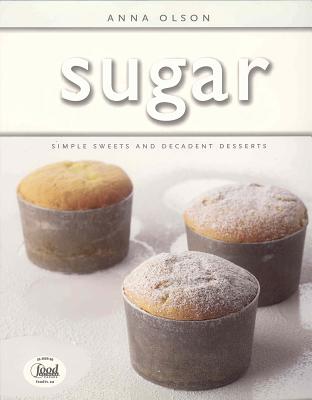 Sugar: Simple Sweets and Decadent Desserts - Olson, Anna