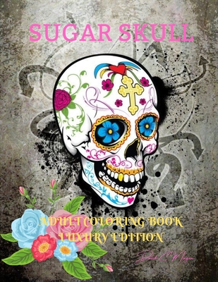 Sugar Skull Adult Coloring Book Luxury Edition: A Day of the Dead Coloring Pages with Premium Skull Desings 35 Premium Desings Intricate Featuring Fun Day of the Dead Skull Desings for Stress Relief and Relaxation Amazing Gift for Adults - Morgan, David C