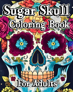 Sugar Skull Coloring Book for Adults: Beautiful Flower Patterns with 35 Day of the Dead Designs
