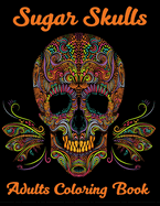 Sugar Skulls Adults Coloring Book: 52 Intricate Featuring Fun Day of the Dead Sugar Skulls Designs for Stress Relief and Relaxation