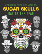 Sugar Skulls Day Of The Dead Coloring Book For Adults: 50 Amazing Coloring Book with Fun Skull Designs and Easy Patterns for Stress Relief, Anti-Stress, Relaxation, Big Skulls Art D?a De Los Muertos Books