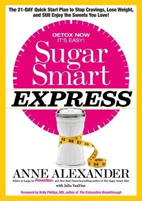 Sugar Smart Express: The 21-Day Quick Start Plan to Stop Cravings, Lose Weight, and Still Enjoy the Sweets You Love! - Alexander, Anne, and Vantine, Julia, and Phillips, Holly (Foreword by)