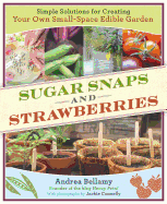 Sugar Snaps & Strawberries: Simple Solutions for Creating Your Own Small-Space Edible Garden
