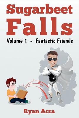 Sugarbeet Falls: Volume 1 - Fantastic Friends - Acra, Ryan a