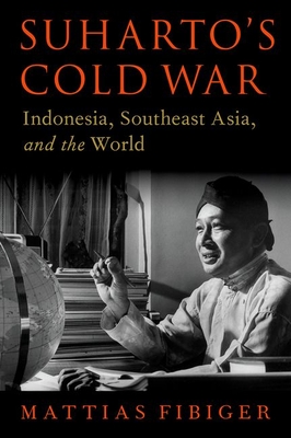Suharto's Cold War: Indonesia, Southeast Asia, and the World - Fibiger, Mattias