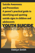 Suicide Awareness and Prevention: A parent's practical guide to identifying and spotting suicide signs in children and adolescents