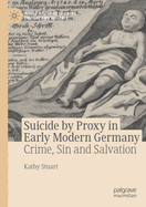 Suicide by Proxy in Early Modern Germany: Crime, Sin and Salvation