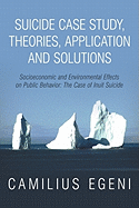 Suicide Case Study, Theories, Application and Solutions: Socioeconomic and Environmental Effects on Public Behavior: The Case of Inuit Suicide - Egeni Ph D, Camilius Chike, and Egeni, Camilius Chike