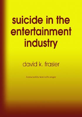 Suicide in the Entertainment Industry: An Encyclopedia of 840 Twentieth Century Cases - Frasier, David K