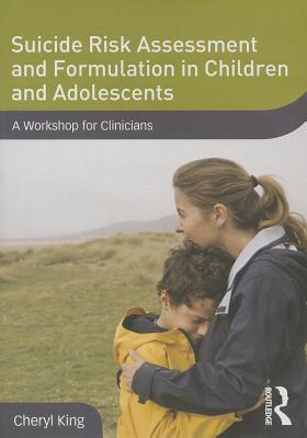 Suicide Risk Assessment and Formulation in Children and Adolescents: A Workshop for Clinicians - King, Cheryl