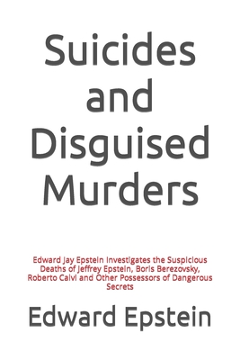Suicides and Disguised Murders: Edward Jay Epstein Investigates the Suspicious Deaths of Jeffrey Epstein, Boris Berezovsky, Roberto Calvi and Other Possessors of Dangerous Secrets - Epstein, Edward Jay