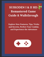 SUIKODEN I & II HD Remastered Game Guide & Walkthrough: Explore New Features, Tips, Tricks and Secrets, Perfect Your Combat, and Experience the Adventure