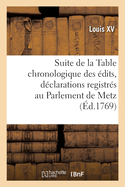 Suite de la Table Chronologique Des dits, Dclarations, Lettres Patentes: Sur Arrts Registrs Au Parlement de Metz, Ensemble Des Arrts de Rglemens Rendus Par Ladite Cour