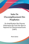 Suite de L'Accomplissement Des Propheties: Ou Amplification Des Preuves Historiques Qui Font Voir Que Le Papisme Est L'Antichristiannisme (1687)