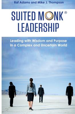 Suited Monk Leadership: Leading with Wisdom and Purpose in a Complex and Uncertain World - Thompson, Mike J, and Adams, Raf