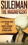 Suleiman the Magnificent: A Captivating Guide to the Longest-Reigning Sultan of the Ottoman Empire