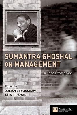 Sumantra Ghoshal on Management: A Force for Good - Birkinshaw, Julian (Editor), and Piramal, Gita (Editor)