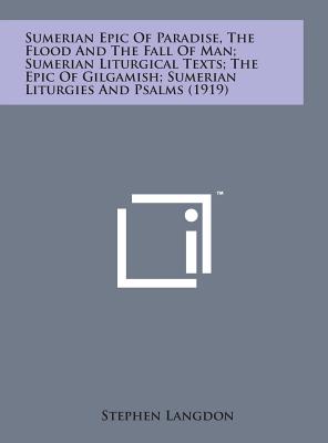 Sumerian Epic of Paradise, the Flood and the Fall of Man; Sumerian Liturgical Texts; The Epic of Gilgamish; Sumerian Liturgies and Psalms (1919) - Langdon, Stephen