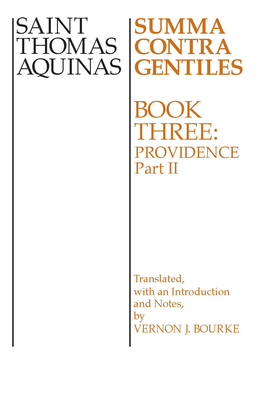Summa Contra Gentiles: Book 3: Providence, Part II - Aquinas, Thomas, St., and Bourke, Vernon J (Translated by)