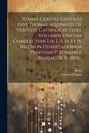 Summa Contra Gentiles Divi Thomae Aquinatis de Veritate Catholicae Fidei. Volumen Unicum Complectens Lib. I, II, III Et IV NEC Non Dissertationem Praeviam P. Bernardi Mariae de Rubeis...