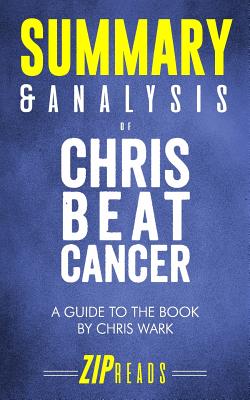 Summary & Analysis of Chris Beat Cancer: A Comprehensive Plan for Healing Naturally - A Guide to the Book by Chris Wark - Zip Reads