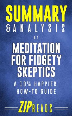 Summary & Analysis of Meditation for Fidgety Skeptics: A 10% Happier How-To Book - A Guide to the Book by Dan Harris - Zip Reads