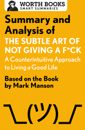 Summary and Analysis of the Subtle Art of Not Giving A F*Ck: A Counterintuitive Approach to Living a Good Life: Based on the Book by Mark Manson