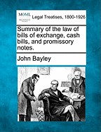 Summary of the law of bills of exchange, cash bills, and promissory notes. - Bayley, John, Sir
