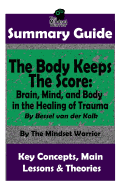 Summary: The Body Keeps the Score: Brain, Mind, and Body in the Healing of Trauma: By Bessel Van Der Kolk the Mw Summary Guide