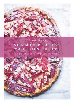 Summer Berries & Autumn Fruits: 120 sensational sweet & savoury recipes - Rigg, Annie