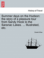 Summer Days on the Hudson: The Story of a Pleasure Tour from Sandy Hook to the Saranac Lakes, Including Incidents of Travel, Legends, Historical Anecdotes, Sketches of Scenery, Etc.