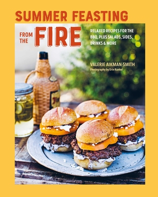Summer Feasting from the Fire: Relaxed Recipes for the Bbq, Plus Salads, Sides, Drinks & More - Aikman-Smith, Valerie