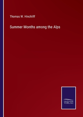 Summer Months among the Alps - Hinchliff, Thomas W