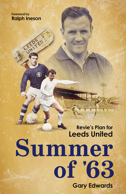 Summer of 63: Revie's Plan for Leeds United - Edwards, Gary, and Ineson, Ralph (Foreword by)