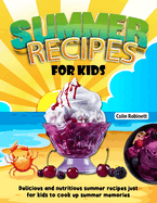 Summer Recipes for Kids: Delicious and nutritious summer recipes just for kids to cook up summer memories