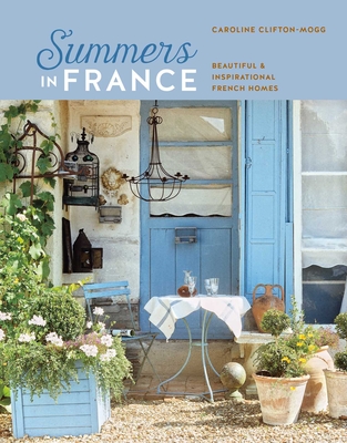 Summers in France: Beautiful & Inspirational French Homes - Mogg, Caroline Clifton