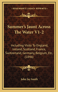 Summer's Jaunt Across the Water V1-2: Including Visits to England, Ireland, Scotland, France, Switzerland, Germany, Belgium, Etc. (1846)