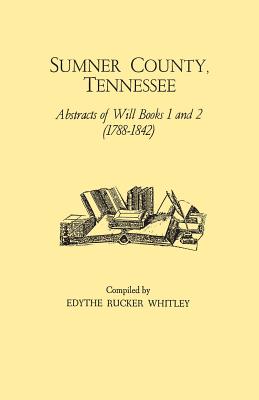 Sumner County, Tennessee: Abstracts of Will Books 1 and 2 (1788-1842) - Whitley, Edythe Rucker (Compiled by)