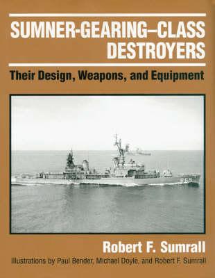 Sumner-Gearing-Class Destroyers: Their Design, Weapons, and Equipment - Sumrall, Robert F