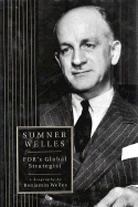 Sumner Welles: FDR's Global Strategist a Biography by