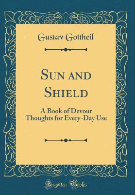 Sun and Shield: A Book of Devout Thoughts for Every-Day Use (Classic Reprint) - Gottheil, Gustav